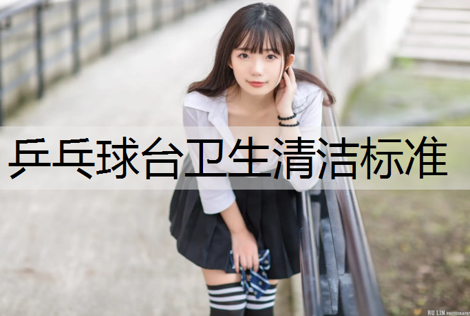 乒乓球台卫生清洁标准 乒乓球台卫生清洁标准